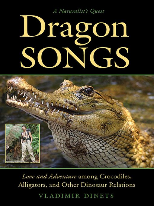 Title details for Dragon Songs: Love and Adventure among Crocodiles, Alligators, and Other Dinosaur Relations by Vladimir Dinets - Available